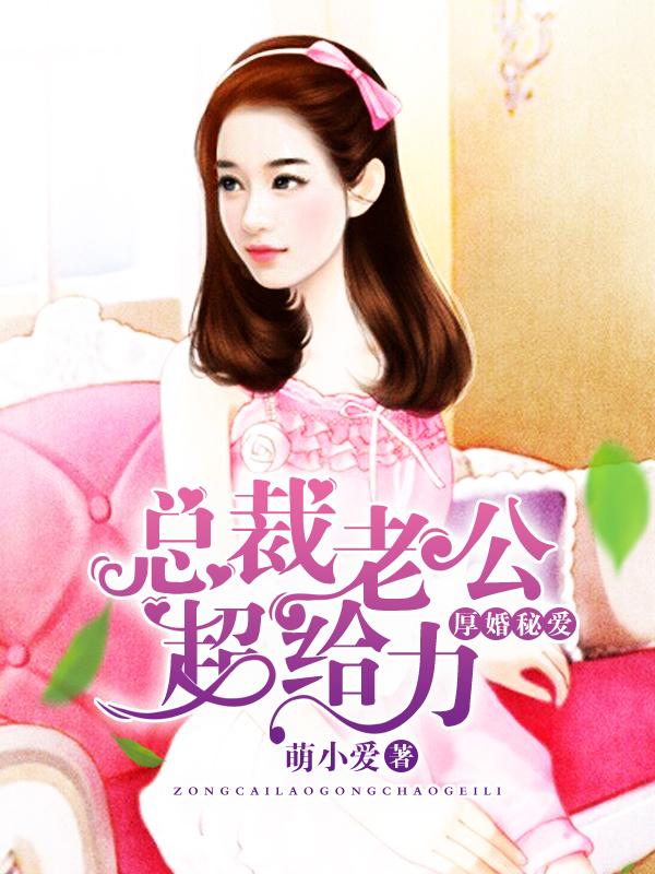 厚婚秘爱总裁老公超给力别称