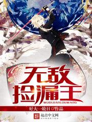 无敌捡漏王免费阅读全文
