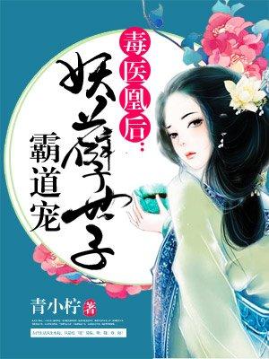 毒医凰后妖孽世子霸道宠青小柠著