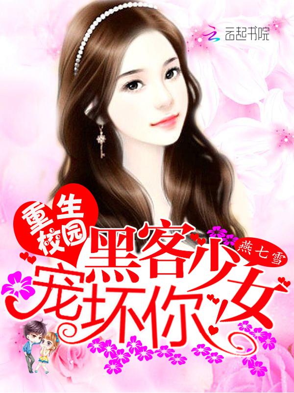 重生校园黑客少女宠坏你! 燕七雪