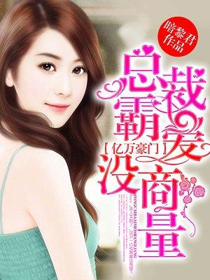 亿万豪门总裁霸爱没商量全文免费阅读