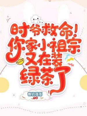 时爷救命!你家小祖宗又在装绿茶了未修改版
