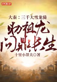 大秦三千大雪龙骑助祖龙问鼎长生最新章节飞卢网