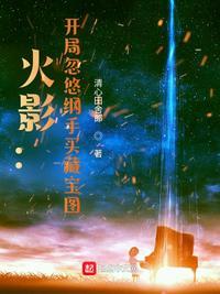 火影开局忽悠纲手买藏宝图 清心田舍郎