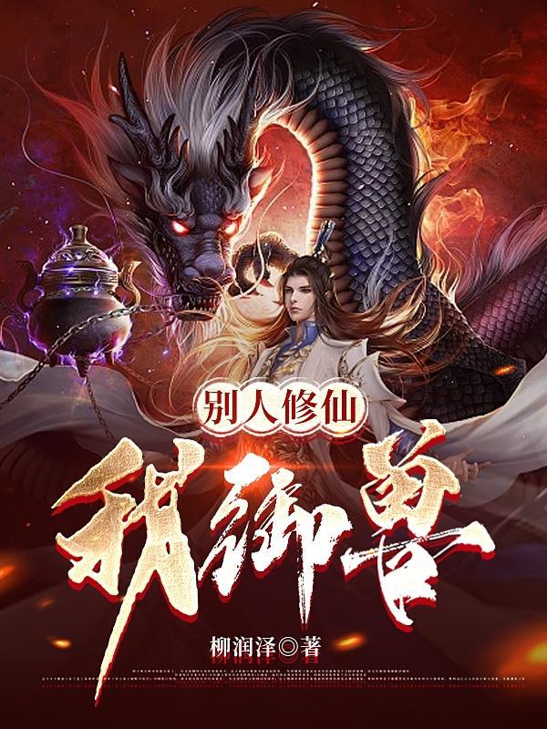 别人修仙我御兽 柳润泽