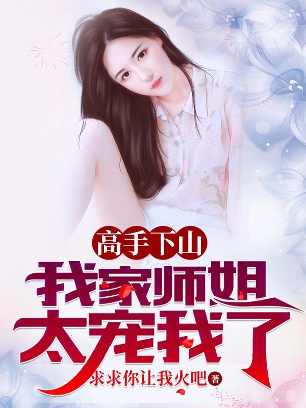 叶北辰周若妤高手下山我家师姐太宠我了