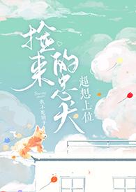 捡来的忠犬超想上位作者我不吃橘子