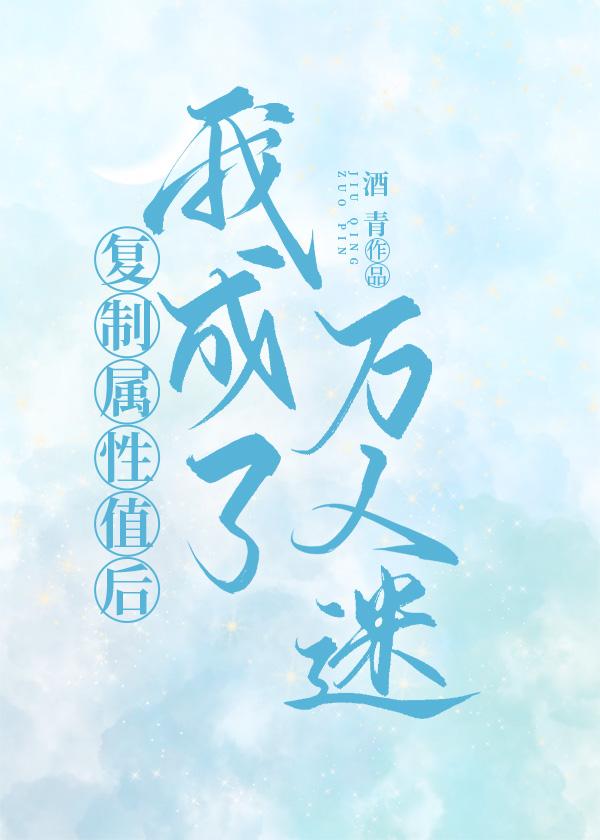 复制属性值后我成了万人迷无弹窗