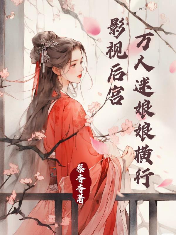 快穿万人迷娘娘横行影视界后宫 推文