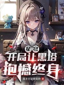 星穹开局让黑塔抱憾终身无广