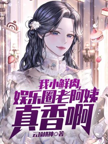 娱乐圈老阿姨真香啊(全本)