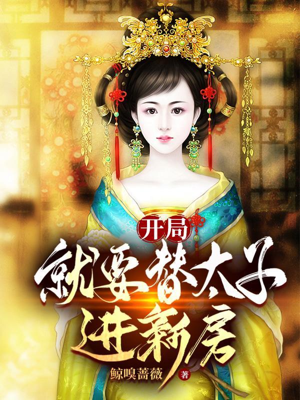 开局就要替太子进新房 鲸嗅蔷薇