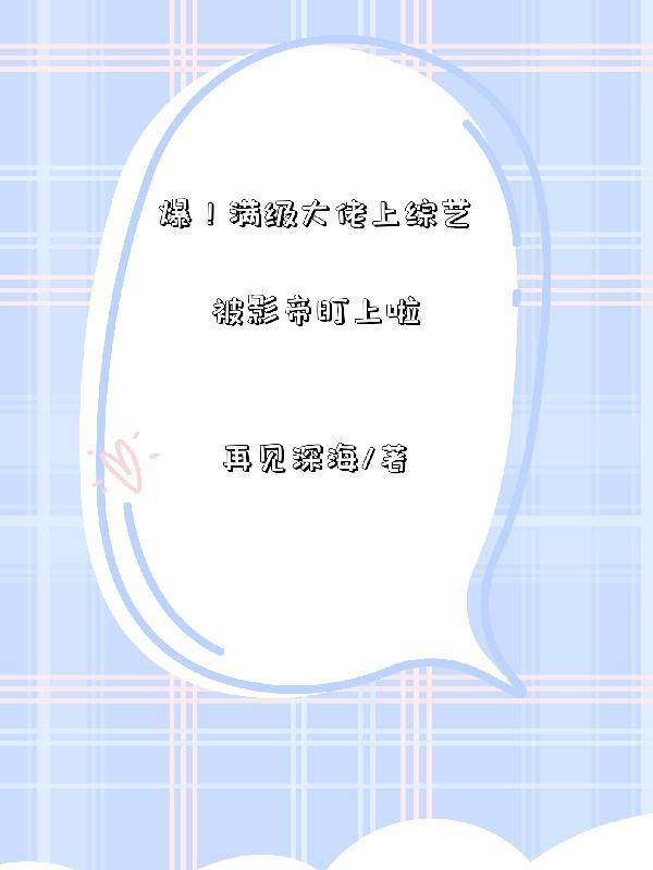 爆!满级大佬上综艺被影帝盯上啦 再见深海