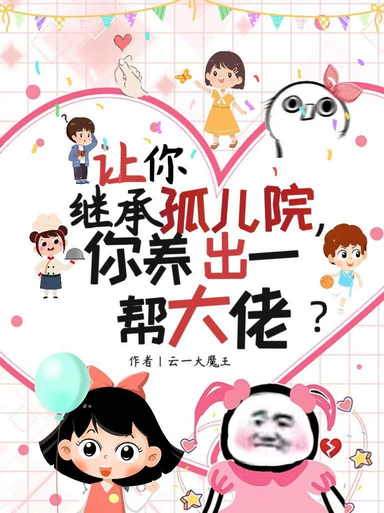让你继承孤儿院你养出一帮大佬说漫画