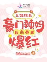 豪门辣妈反向带崽爆红短剧