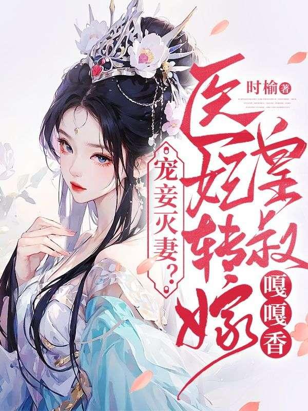 宠妾灭妻医妃转嫁皇叔嘎嘎香