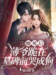 薄爷跪在墓碑前哭成狗9.4分 连载中