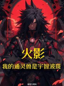 火影开局通灵宇智波斑作者提笔写清风