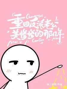 重回反派老公美惨惨的那几年全集