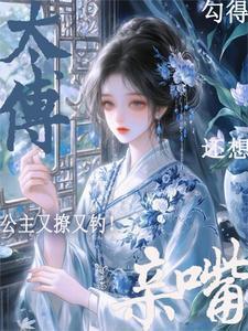 公主又撩又钓勾得太傅还想亲嘴裴循宋识茵