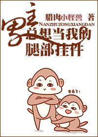 穿书之男主总想当我的腿部挂件 腊肉小怪兽讲的啥