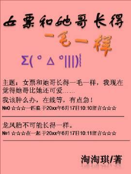 女票和她哥长得一毛一样by淘淘琪txt